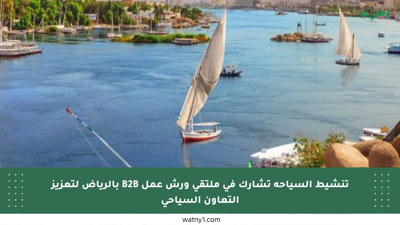 تنشيط السياحة تشارك في ملتقى ورش عمل B2B بالرياض لتعزيز التعاون السياحي